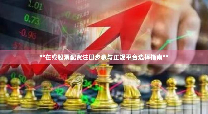 **在线股票配资注册步骤与正规平台选择指南**