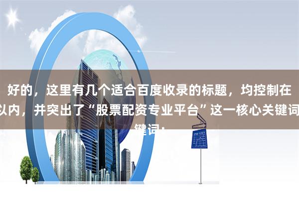 好的，这里有几个适合百度收录的标题，均控制在以内，并突出了“股票配资专业平台”这一核心关键词：