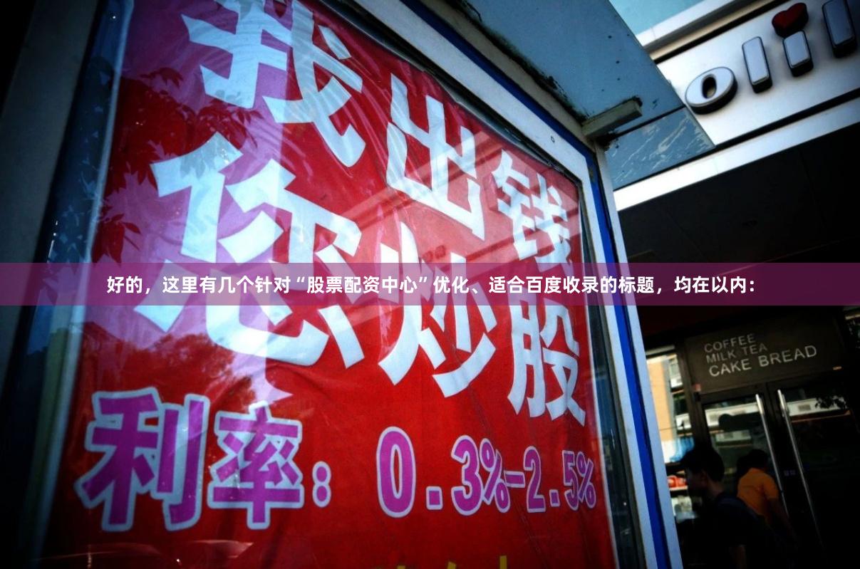 好的，这里有几个针对“股票配资中心”优化、适合百度收录的标题，均在以内：