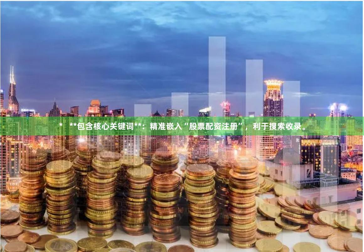 *   **包含核心关键词**：精准嵌入“股票配资注册”，利于搜索收录。