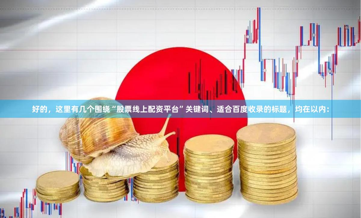 好的，这里有几个围绕“股票线上配资平台”关键词、适合百度收录的标题，均在以内：