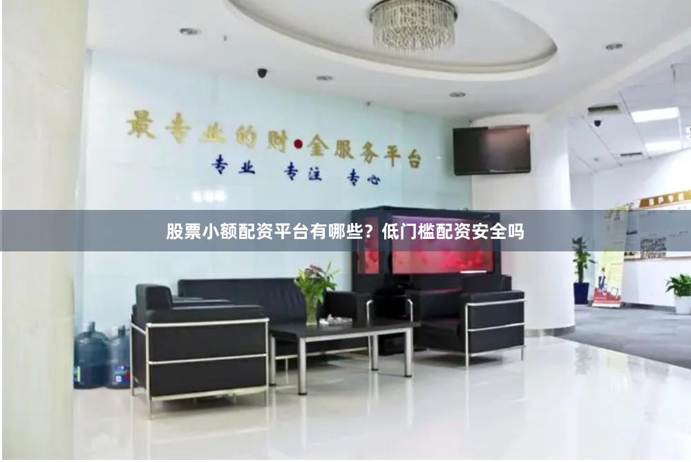 股票小额配资平台有哪些？低门槛配资安全吗
