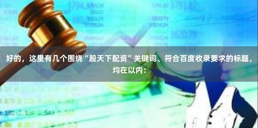 好的，这里有几个围绕“股天下配资”关键词、符合百度收录要求的标题，均在以内：